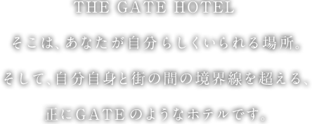 THE GATE HOTEL そこは、あなたが自分らしくいられる場所。そして、自分自身と街の間の境界線を超える、正にGATEのようなホテルです。
