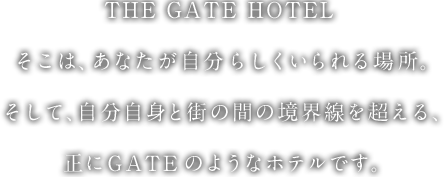 THE GATE HOTEL そこは、あなたが自分らしくいられる場所。そして、自分自身と街の間の境界線を超える、正にGATEのようなホテルです。