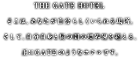 THE GATE HOTEL そこは、あなたが自分らしくいられる場所。そして、自分自身と街の間の境界線を超える、正にGATEのようなホテルです。